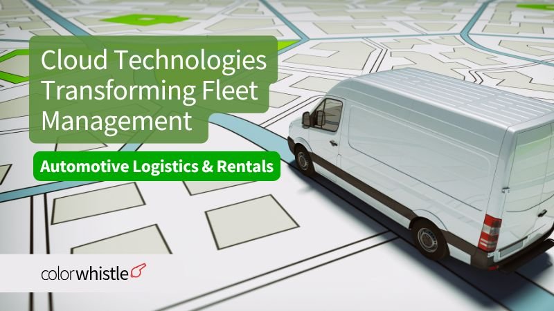 Cloud Technologies Transforming Fleet Management for Automotive Logistics & Rental - ColorWhistle