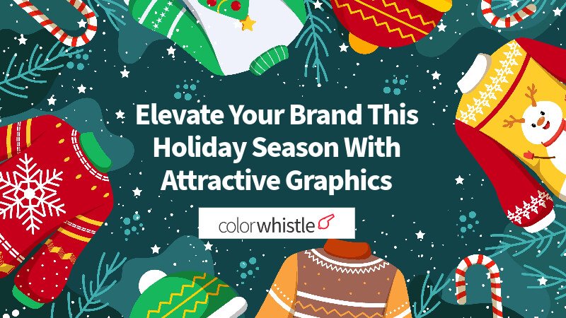 How to Elevate Your Brand This Holiday Season With Attractive Graphics - ColorWhistle